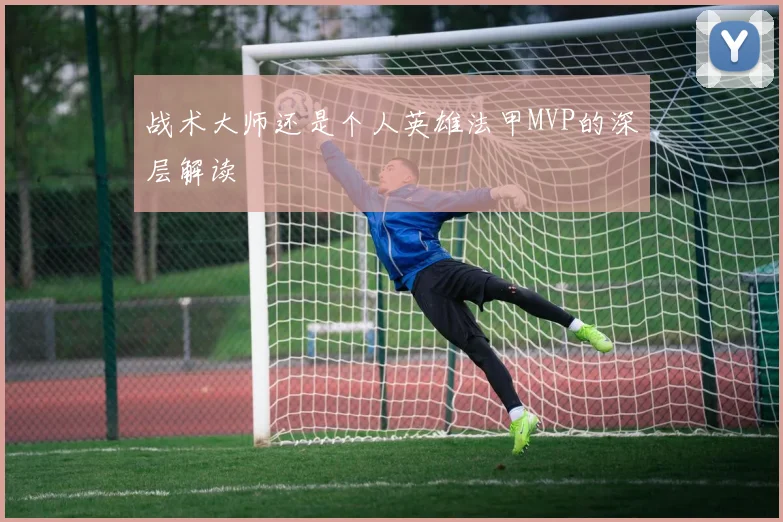 战术大师还是个人英雄法甲MVP的深层解读