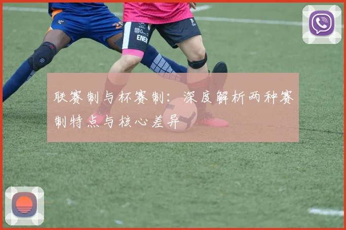 联赛制与杯赛制：深度解析两种赛制特点与核心差异