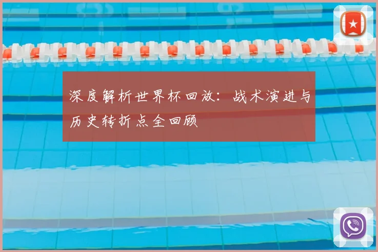 深度解析世界杯回放:战术演进与历史转折点全回顾