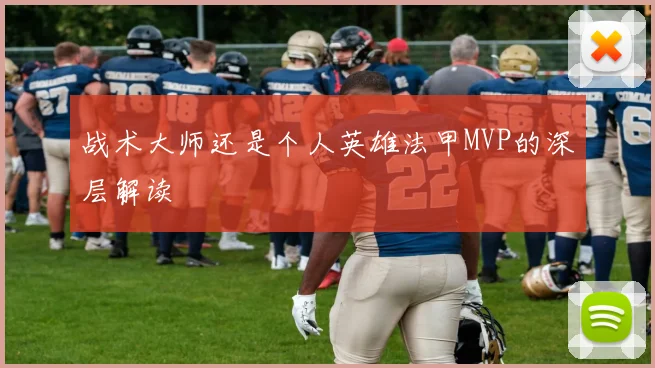 战术大师还是个人英雄法甲MVP的深层解读