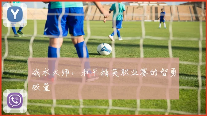 战术大师,和平精英职业赛的智勇较量