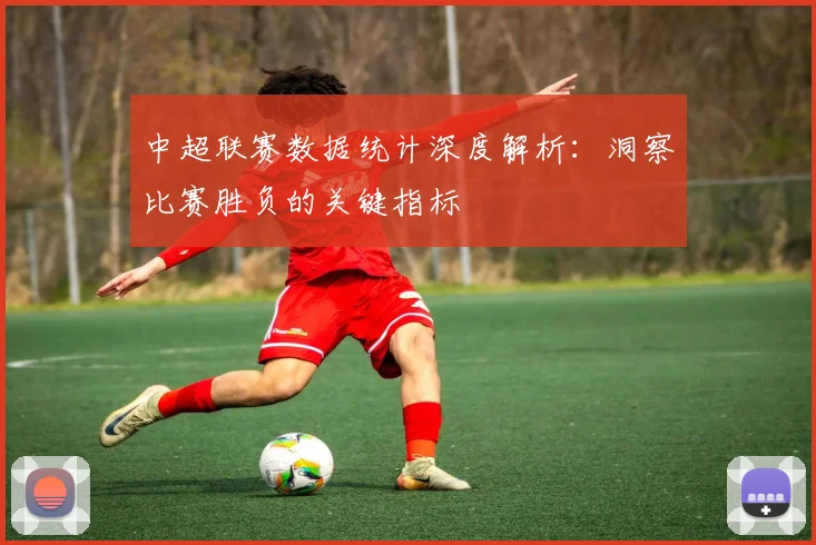 中超联赛数据统计深度解析:洞察比赛胜负的关键指标