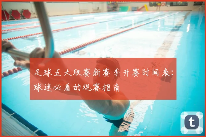 足球五大联赛新赛季开赛时间表:球迷必看的观赛指南