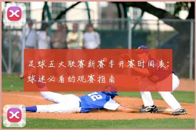 足球五大联赛新赛季开赛时间表:球迷必看的观赛指南