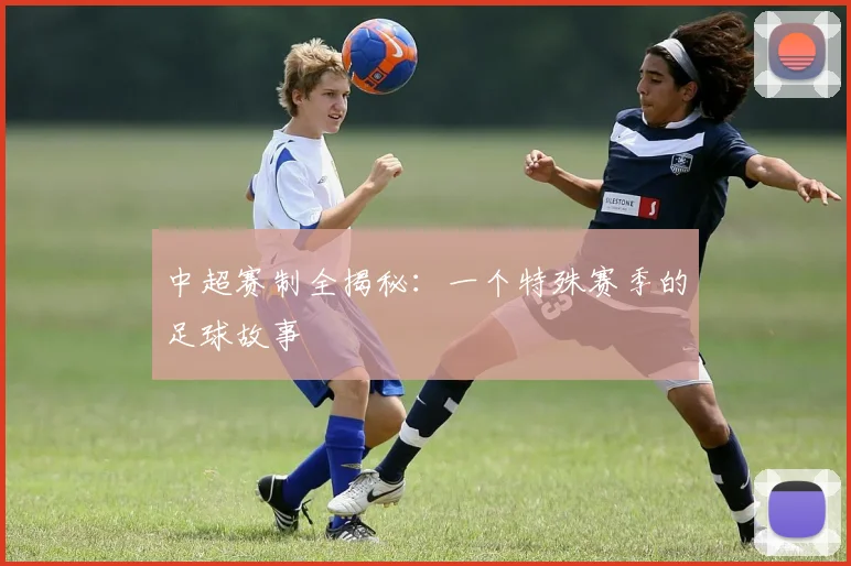 中超赛制全揭秘:一个特殊赛季的足球故事