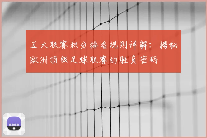 五大联赛积分排名规则详解:揭秘欧洲顶级足球联赛的胜负密码
