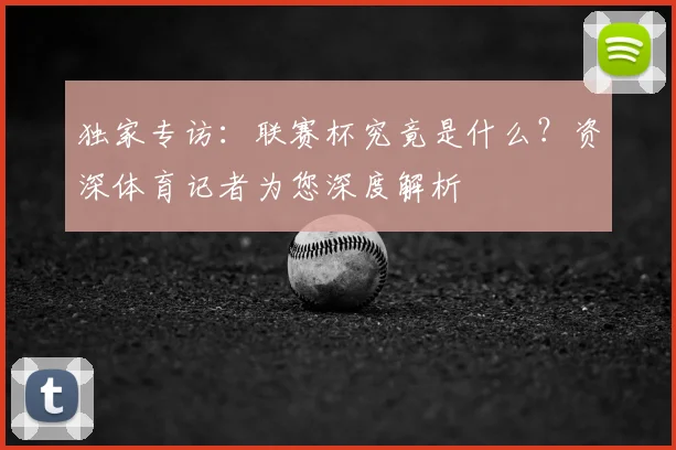 独家专访:联赛杯究竟是什么?资深体育记者为您深度解析