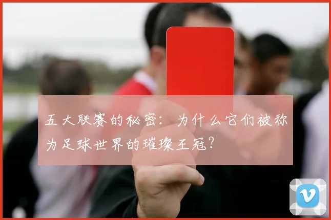 五大联赛的秘密:为什么它们被称为足球世界的璀璨王冠?
