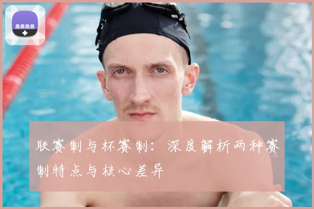 联赛制与杯赛制:深度解析两种赛制特点与核心差异